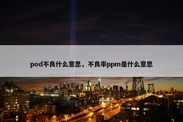 pod不良什么意思，不良率ppm是什么意思
