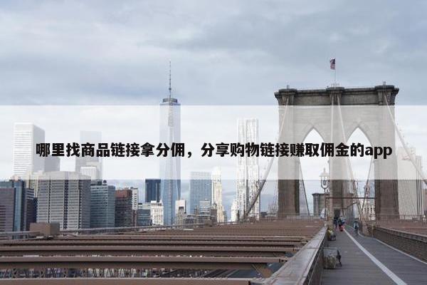 哪里找商品链接拿分佣，分享购物链接赚取佣金的app