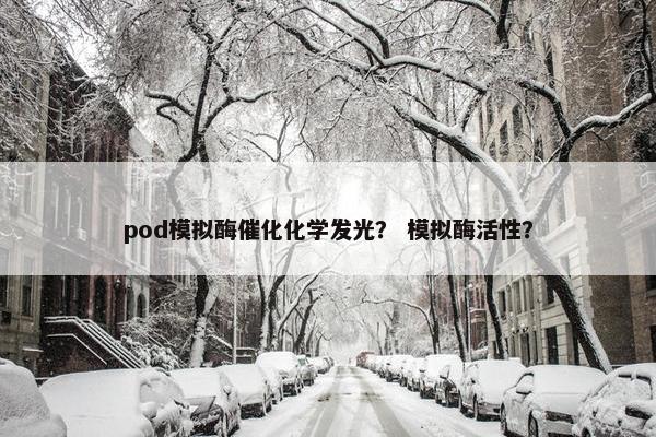 pod模拟酶催化化学发光？ 模拟酶活性？