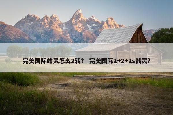 完美国际站灵怎么2转？ 完美国际2+2+2s战灵？