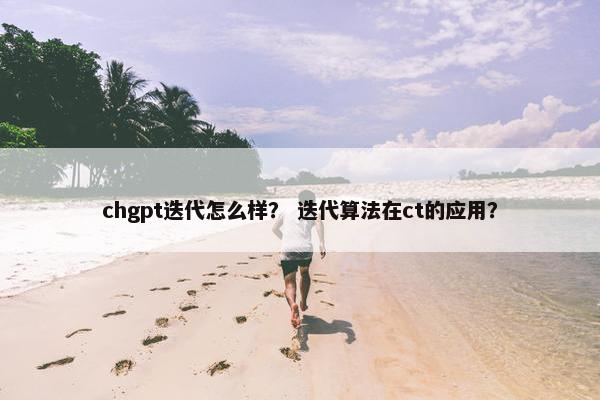 chgpt迭代怎么样？ 迭代算法在ct的应用？