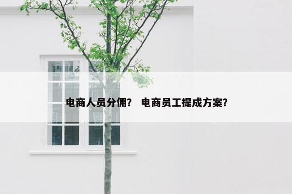 电商人员分佣？ 电商员工提成方案？