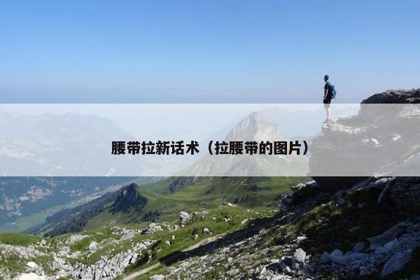 腰带拉新话术（拉腰带的图片）