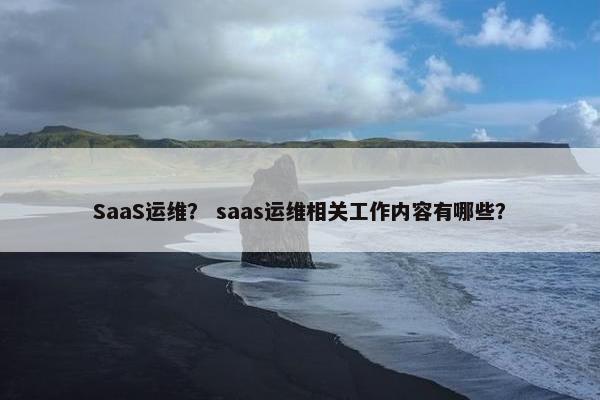 SaaS运维？ saas运维相关工作内容有哪些？