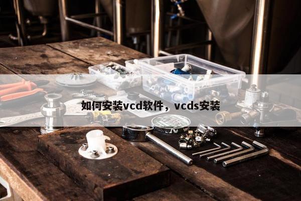 如何安装vcd软件，vcds安装