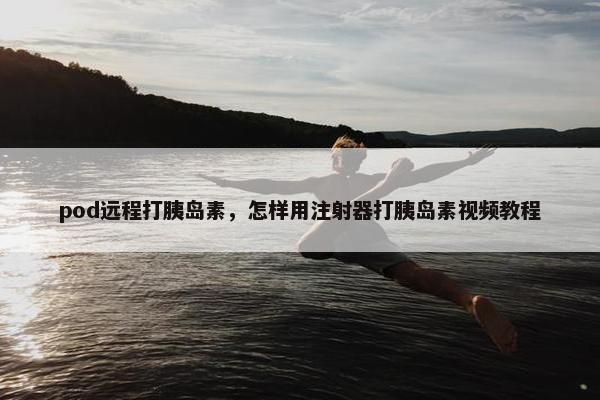 pod远程打胰岛素，怎样用注射器打胰岛素视频教程