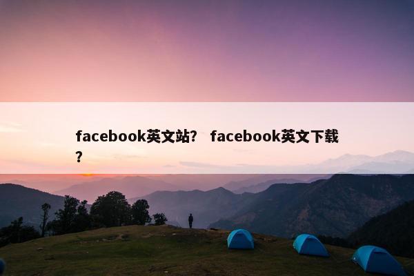 facebook英文站？ facebook英文下载？