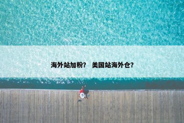 海外站加粉？ 美国站海外仓？