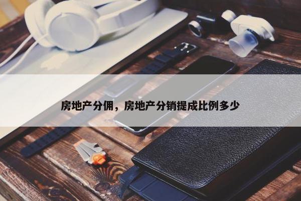 房地产分佣，房地产分销提成比例多少