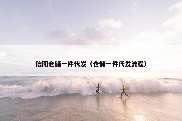 信阳仓储一件代发（仓储一件代发流程）