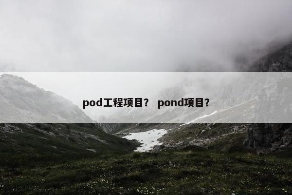 pod工程项目？ pond项目？