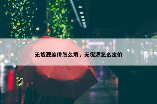 无货源差价怎么填，无货源怎么定价