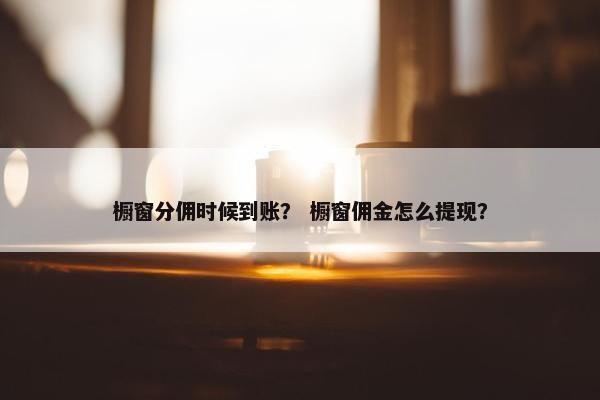橱窗分佣时候到账？ 橱窗佣金怎么提现？