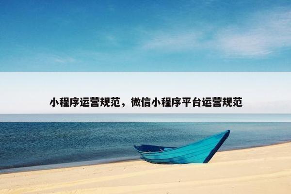 小程序运营规范，微信小程序平台运营规范