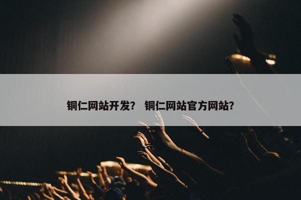 铜仁网站开发？ 铜仁网站官方网站？