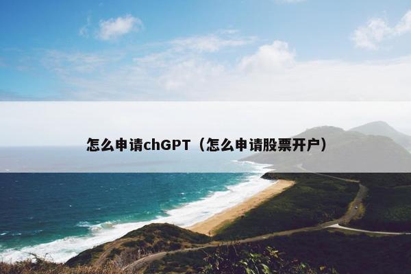 怎么申请chGPT（怎么申请股票开户）