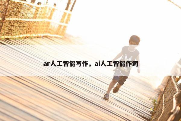 ar人工智能写作，ai人工智能作词