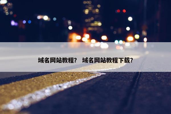 域名网站教程？ 域名网站教程下载？