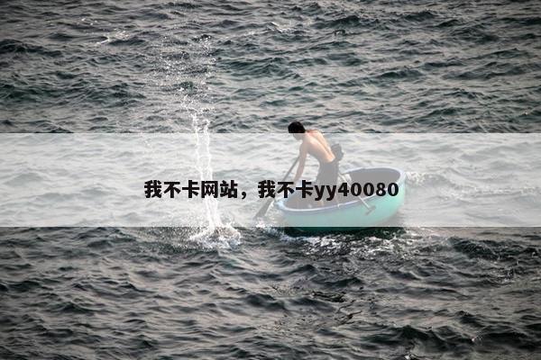 我不卡网站,我不卡yy40080 我不卡网站,我不卡yy40080