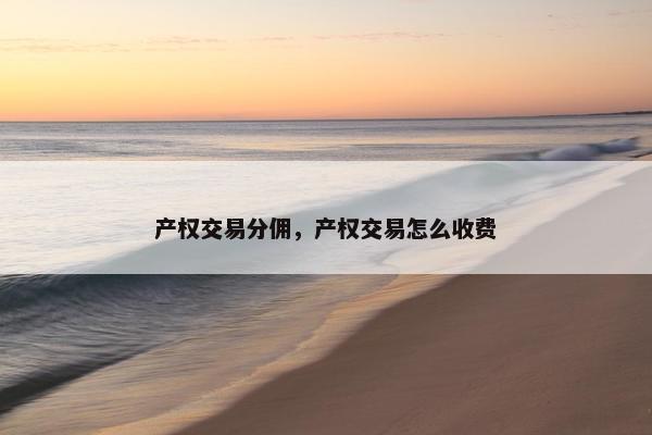 产权交易分佣，产权交易怎么收费