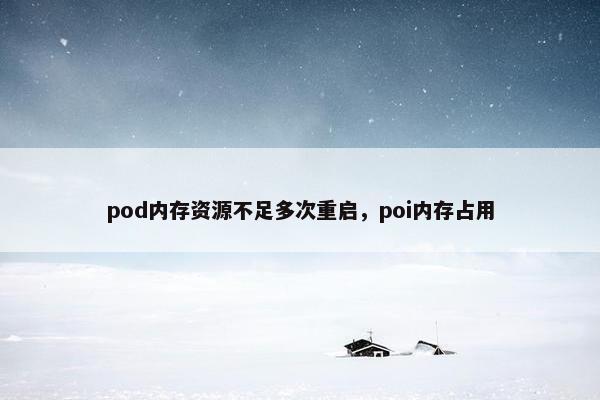 pod内存资源不足多次重启，poi内存占用