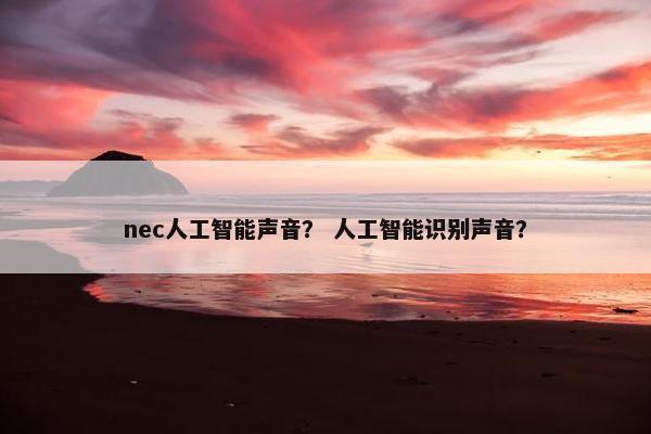 nec人工智能声音？ 人工智能识别声音？