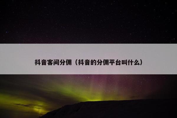 抖音客间分佣（抖音的分佣平台叫什么）