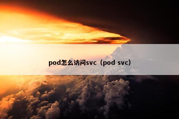 pod怎么访问svc（pod svc）