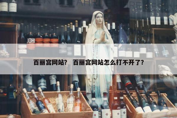 百丽宫网站？ 百丽宫网站怎么打不开了？