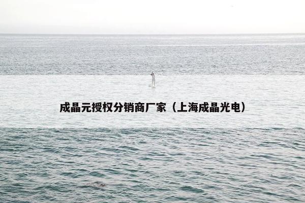 成晶元授权分销商厂家（上海成晶光电）