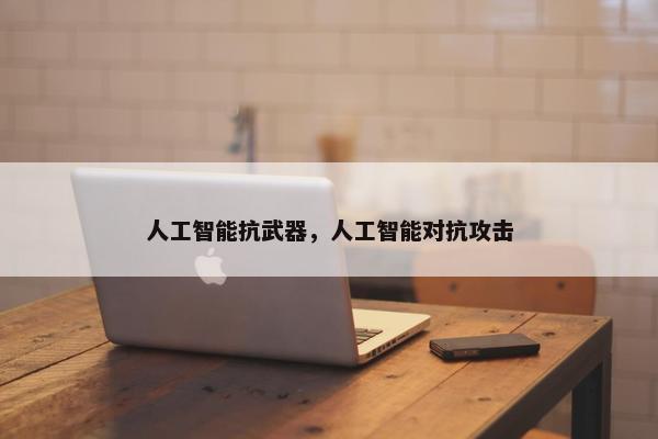 人工智能抗武器，人工智能对抗攻击