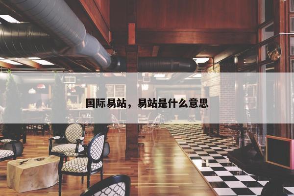 国际易站，易站是什么意思