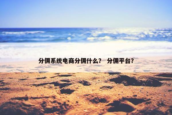 分佣系统电商分佣什么？ 分佣平台？