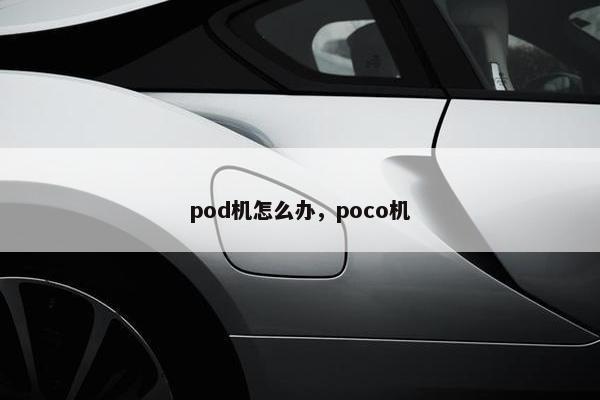 pod机怎么办，poco机