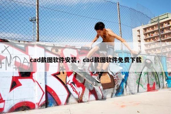cad截图软件安装，cad截图软件免费下载