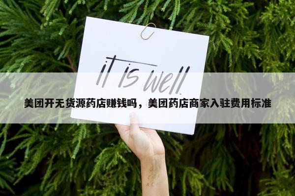 美团开无货源药店赚钱吗，美团药店商家入驻费用标准