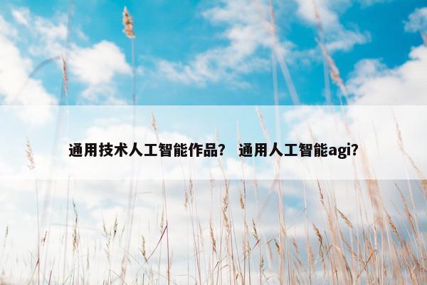 通用技术人工智能作品？ 通用人工智能agi？
