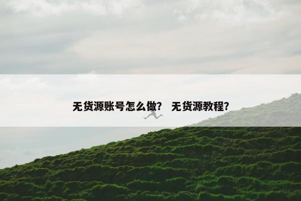 无货源账号怎么做？ 无货源教程？