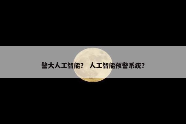 警大人工智能？ 人工智能预警系统？