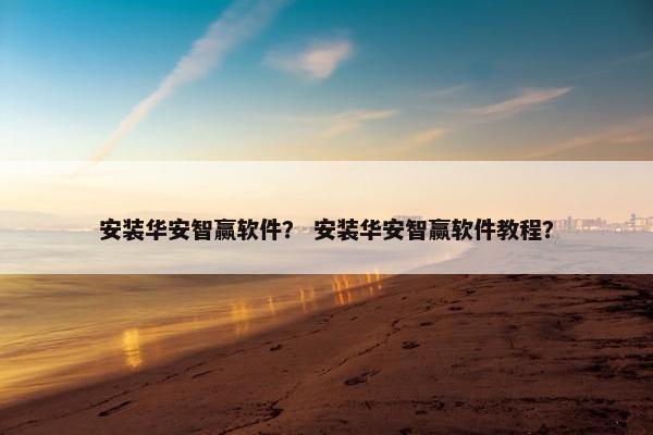 安装华安智赢软件? 安装华安智赢软件教程? 安装华安智赢软件? 安装华安智赢软件教程?