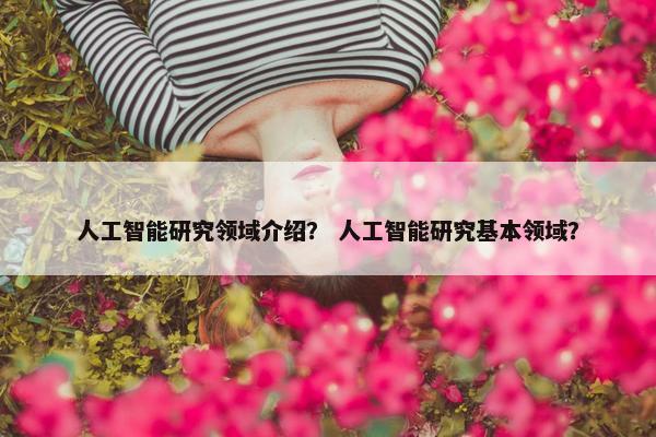 人工智能研究领域介绍？ 人工智能研究基本领域？