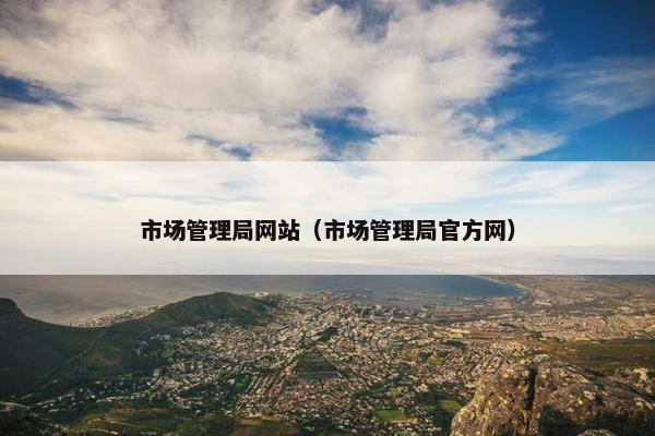 市场管理局网站（市场管理局官方网）