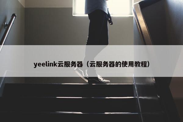 yeelink云服务器（云服务器的使用教程）