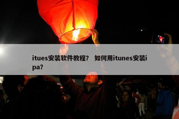 itues安装软件教程？ 如何用itunes安装ipa？