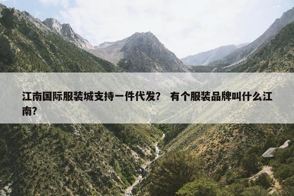 江南国际服装城支持一件代发？ 有个服装品牌叫什么江南？