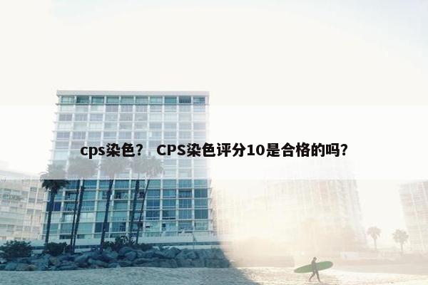 cps染色？ CPS染色评分10是合格的吗？