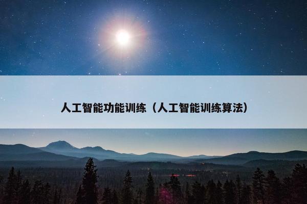 人工智能功能训练（人工智能训练算法）