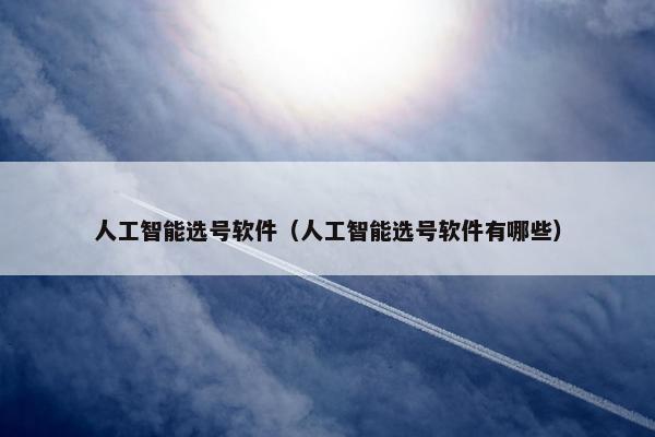 人工智能选号软件（人工智能选号软件有哪些）