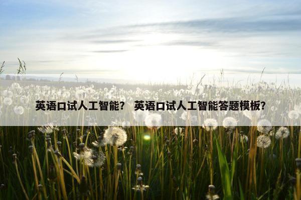 英语口试人工智能？ 英语口试人工智能答题模板？