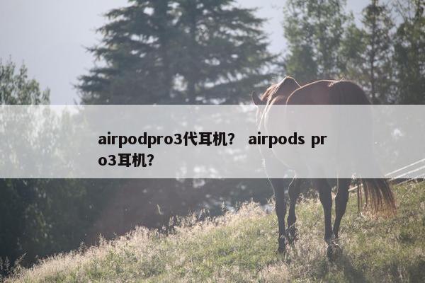 airpodpro3代耳机？ airpods pro3耳机？